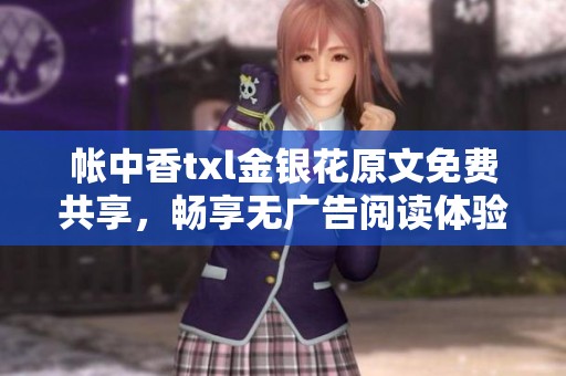 帐中香txl金银花原文免费共享，畅享无广告阅读体验