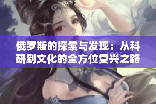 俄罗斯的探索与发现：从科研到文化的全方位复兴之路