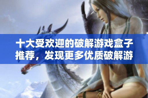 十大受欢迎的破解游戏盒子推荐，发现更多优质破解游戏软件