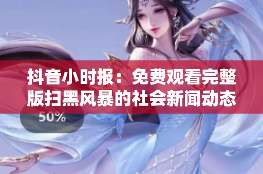 抖音小时报：免费观看完整版扫黑风暴的社会新闻动态整理