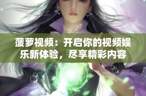 菠萝视频：开启你的视频娱乐新体验，尽享精彩内容