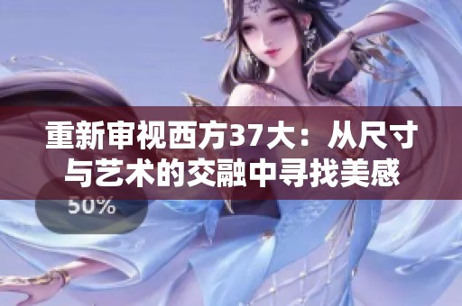 重新审视西方37大：从尺寸与艺术的交融中寻找美感