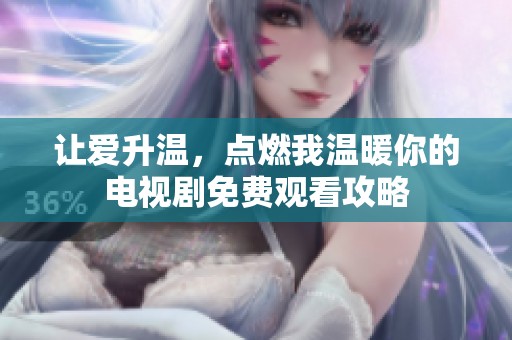 让爱升温，点燃我温暖你的电视剧免费观看攻略