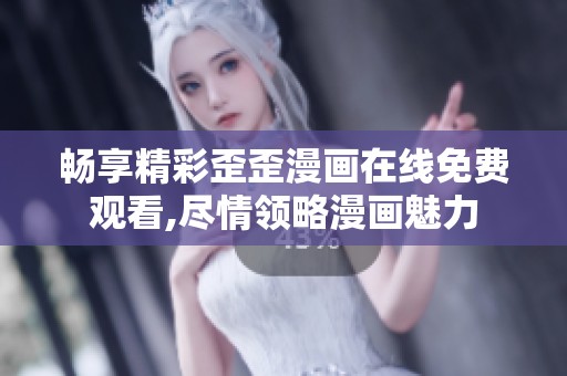 畅享精彩歪歪漫画在线免费观看,尽情领略漫画魅力