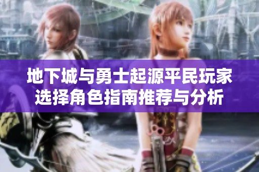 地下城与勇士起源平民玩家选择角色指南推荐与分析