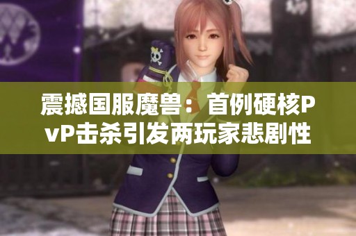 震撼国服魔兽：首例硬核PvP击杀引发两玩家悲剧性事件