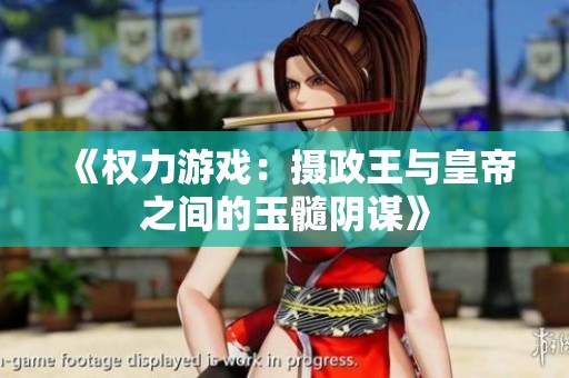 《权力游戏：摄政王与皇帝之间的玉髓阴谋》