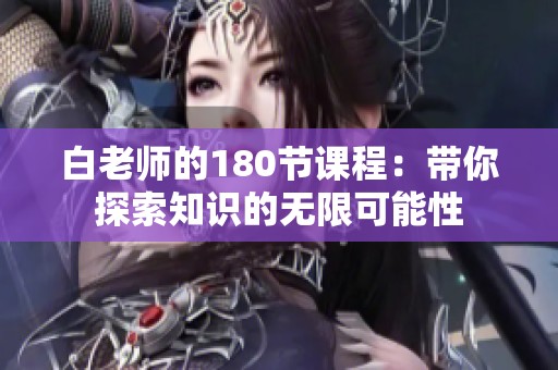 白老师的180节课程：带你探索知识的无限可能性