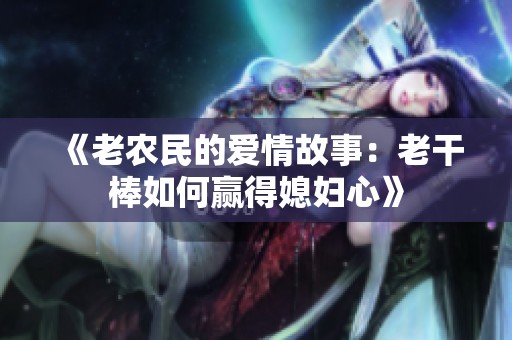 《老农民的爱情故事：老干棒如何赢得媳妇心》