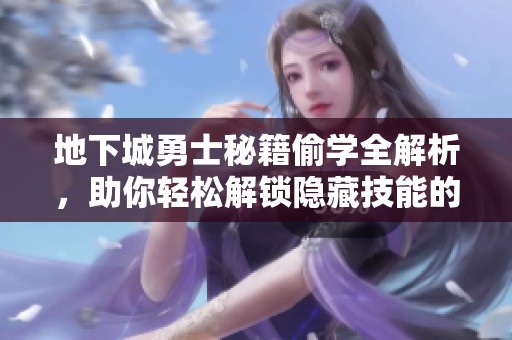 地下城勇士秘籍偷学全解析，助你轻松解锁隐藏技能的终极攻略