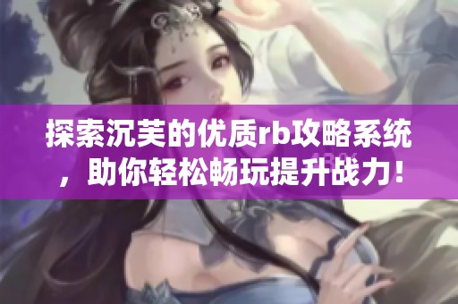 探索沉芙的优质rb攻略系统，助你轻松畅玩提升战力！