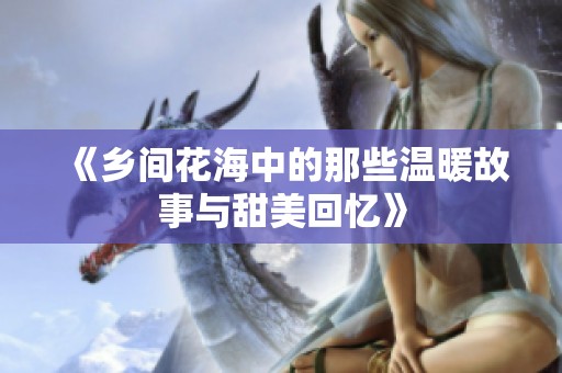 《乡间花海中的那些温暖故事与甜美回忆》