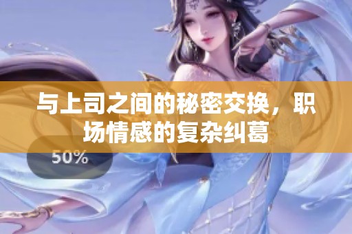 与上司之间的秘密交换，职场情感的复杂纠葛