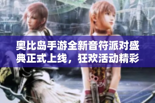 奥比岛手游全新音符派对盛典正式上线，狂欢活动精彩绽放！