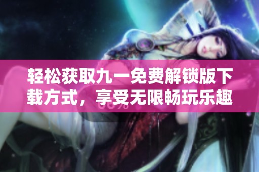 轻松获取九一免费解锁版下载方式，享受无限畅玩乐趣！