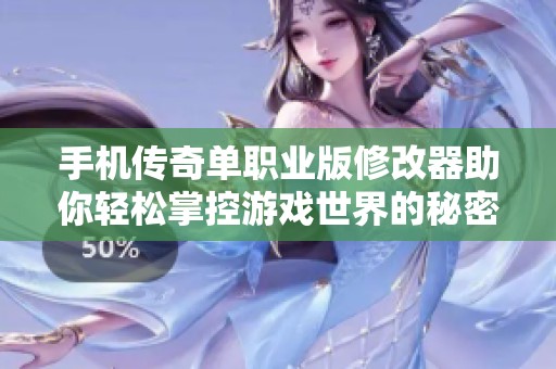 手机传奇单职业版修改器助你轻松掌控游戏世界的秘密武器
