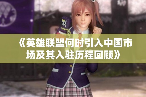 《英雄联盟何时引入中国市场及其入驻历程回顾》