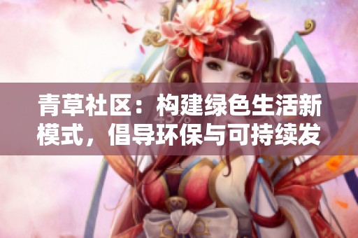 青草社区：构建绿色生活新模式，倡导环保与可持续发展