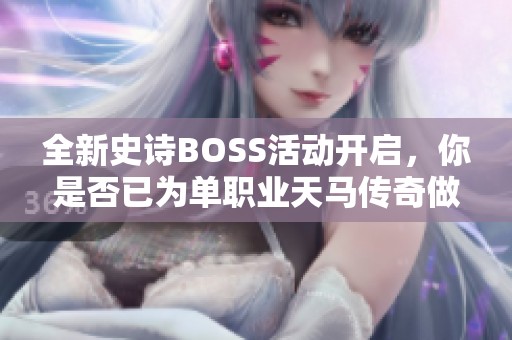 全新史诗BOSS活动开启，你是否已为单职业天马传奇做好准备了呢？