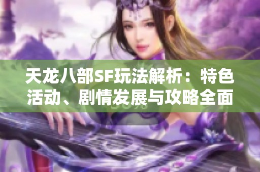 天龙八部SF玩法解析：特色活动、剧情发展与攻略全面解读
