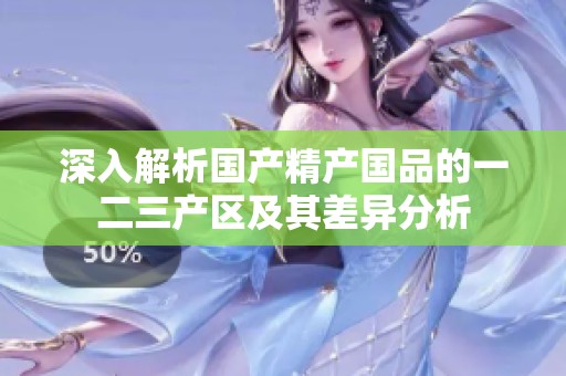 深入解析国产精产国品的一二三产区及其差异分析
