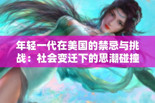 年轻一代在美国的禁忌与挑战：社会变迁下的思潮碰撞