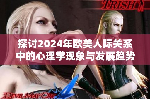 探讨2024年欧美人际关系中的心理学现象与发展趋势