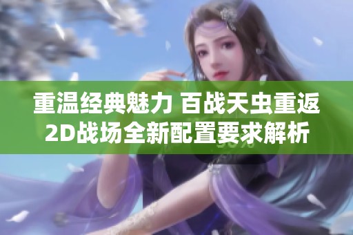 重温经典魅力 百战天虫重返2D战场全新配置要求解析