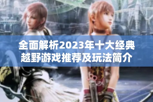 全面解析2023年十大经典越野游戏推荐及玩法简介