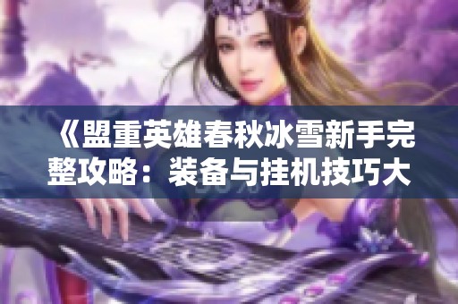 《盟重英雄春秋冰雪新手完整攻略：装备与挂机技巧大全》