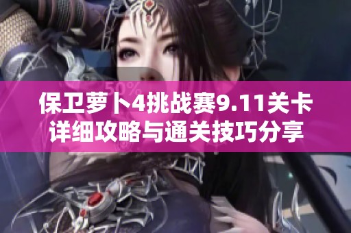 保卫萝卜4挑战赛9.11关卡详细攻略与通关技巧分享
