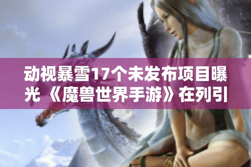 动视暴雪17个未发布项目曝光 《魔兽世界手游》在列引发关注