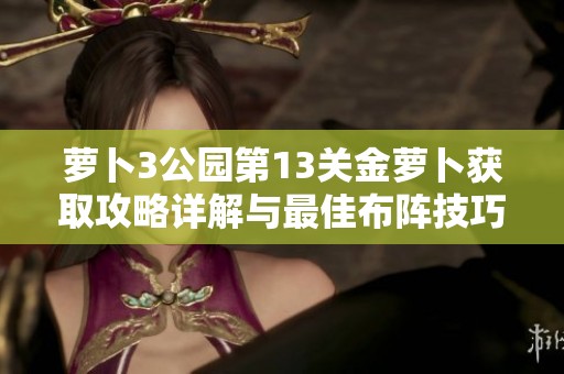 萝卜3公园第13关金萝卜获取攻略详解与最佳布阵技巧分享