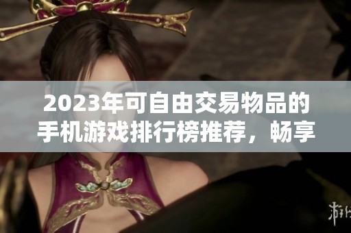 2023年可自由交易物品的手机游戏排行榜推荐，畅享交易乐趣