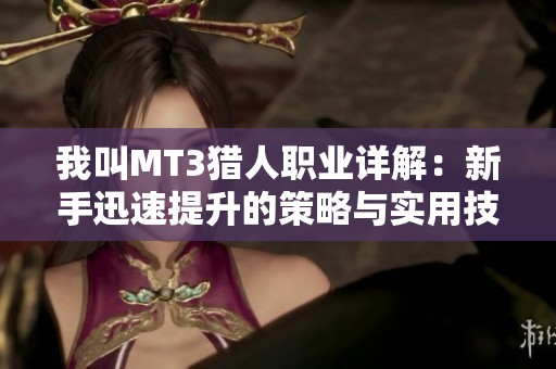 我叫MT3猎人职业详解：新手迅速提升的策略与实用技巧分享