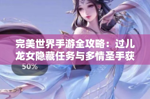 完美世界手游全攻略：过儿龙女隐藏任务与多情圣手获取秘籍详解