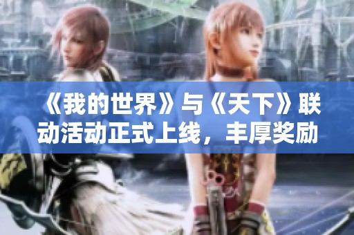 《我的世界》与《天下》联动活动正式上线，丰厚奖励等你来领取！