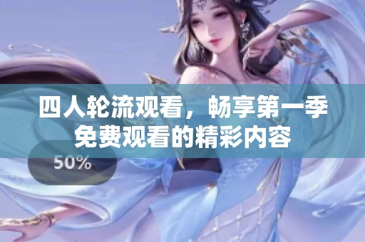 四人轮流观看，畅享第一季免费观看的精彩内容