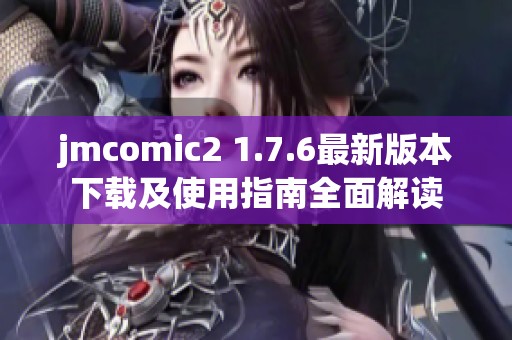 jmcomic2 1.7.6最新版本下载及使用指南全面解读