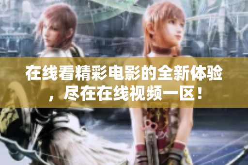 在线看精彩电影的全新体验，尽在在线视频一区！