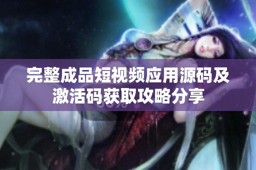 完整成品短视频应用源码及激活码获取攻略分享