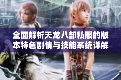 全面解析天龙八部私服的版本特色剧情与技能系统详解