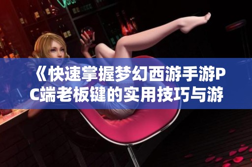 《快速掌握梦幻西游手游PC端老板键的实用技巧与游戏生活便利》