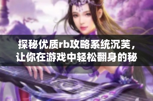 探秘优质rb攻略系统沉芙，让你在游戏中轻松翻身的秘诀