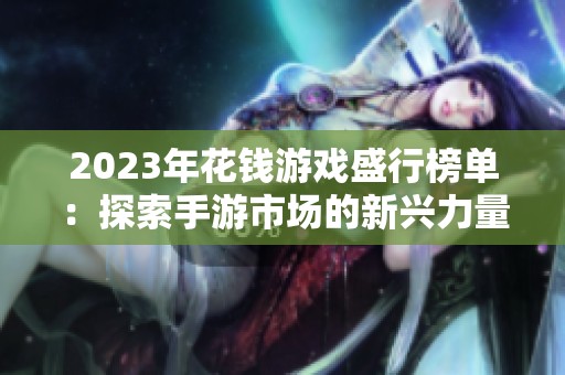 2023年花钱游戏盛行榜单：探索手游市场的新兴力量与热门推荐