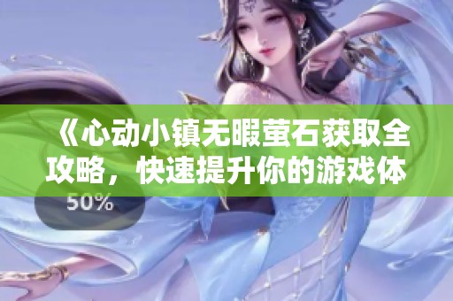 《心动小镇无暇萤石获取全攻略，快速提升你的游戏体验》