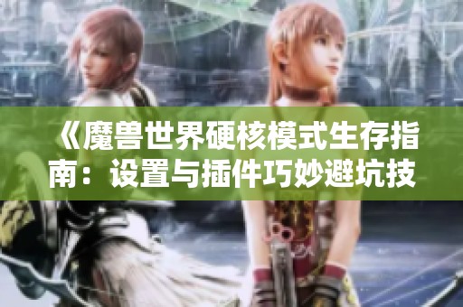 《魔兽世界硬核模式生存指南：设置与插件巧妙避坑技巧解析》