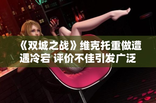 《双城之战》维克托重做遭遇冷宕 评价不佳引发广泛争议