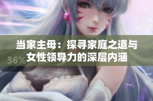 当家主母：探寻家庭之道与女性领导力的深层内涵
