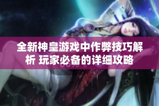 全新神皇游戏中作弊技巧解析 玩家必备的详细攻略